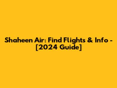 Shaheen Air: Find Flights & Info - [2024 Guide]