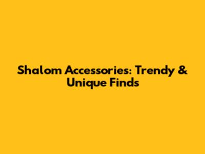 Shalom Accessories: Trendy & Unique Finds