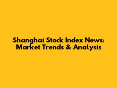 Shanghai Stock Index News: Market Trends & Analysis