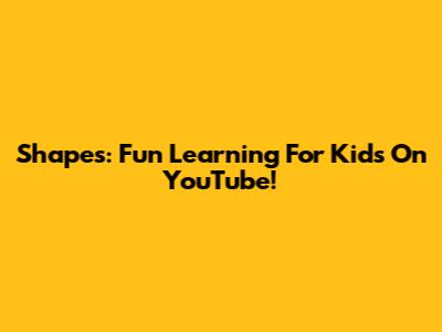 Shapes: Fun Learning For Kids On YouTube!
