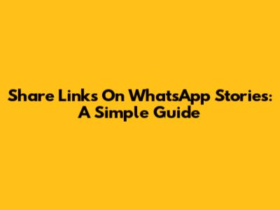 Share Links On WhatsApp Stories: A Simple Guide