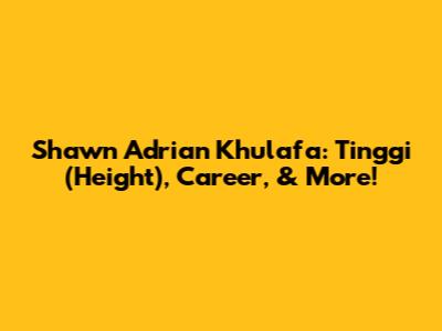 Shawn Adrian Khulafa: Tinggi (Height), Career, & More!