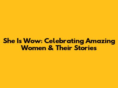 She Is Wow: Celebrating Amazing Women & Their Stories