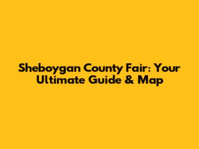 Sheboygan County Fair: Your Ultimate Guide & Map
