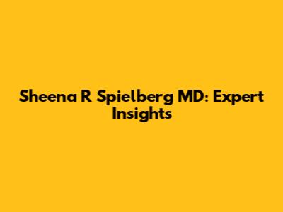 Sheena R Spielberg MD: Expert Insights