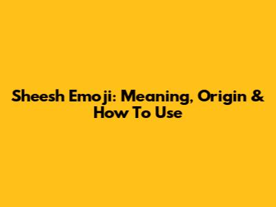 Sheesh Emoji: Meaning, Origin & How To Use