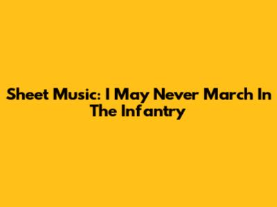 Sheet Music: I May Never March In The Infantry