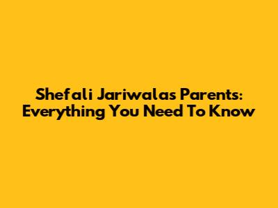 Shefali Jariwala's Parents: Everything You Need To Know