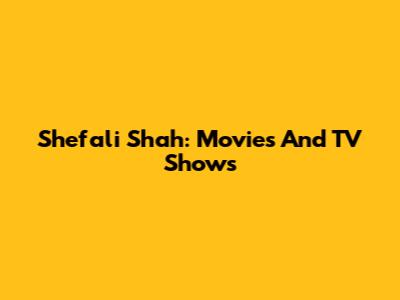 Shefali Shah: Movies And TV Shows