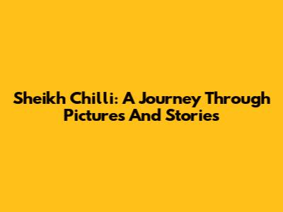 Sheikh Chilli: A Journey Through Pictures And Stories