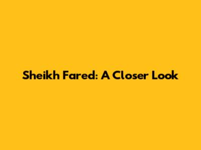 Sheikh Fared: A Closer Look