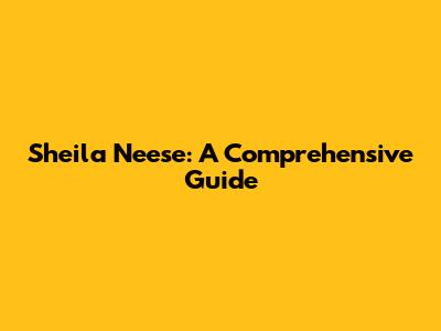 Sheila Neese: A Comprehensive Guide