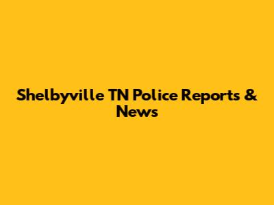 Shelbyville TN Police Reports & News