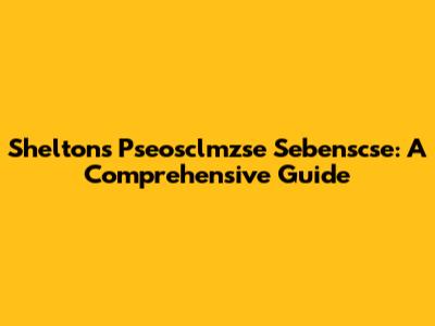 Shelton's Pseosclmzse Sebenscse: A Comprehensive Guide