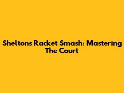 Shelton's Racket Smash: Mastering The Court