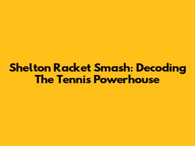Shelton Racket Smash: Decoding The Tennis Powerhouse