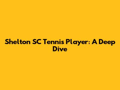 Shelton SC Tennis Player: A Deep Dive