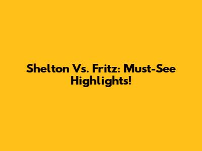 Shelton Vs. Fritz: Must-See Highlights!
