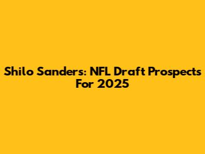 Shilo Sanders: NFL Draft Prospects For 2025