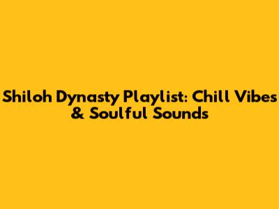 Shiloh Dynasty Playlist: Chill Vibes & Soulful Sounds