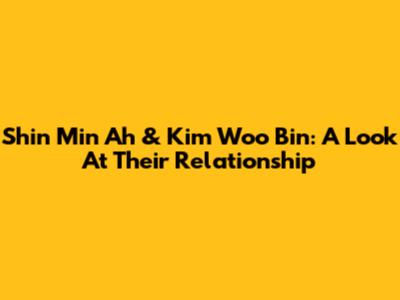 Shin Min Ah & Kim Woo Bin: A Look At Their Relationship