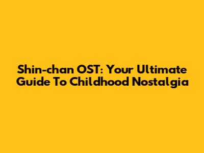 Shin-chan OST: Your Ultimate Guide To Childhood Nostalgia