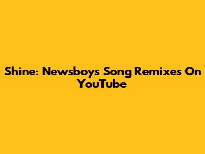 Shine: Newsboys Song Remixes On YouTube