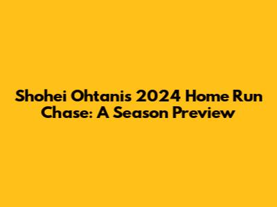 Shohei Ohtani's 2024 Home Run Chase: A Season Preview