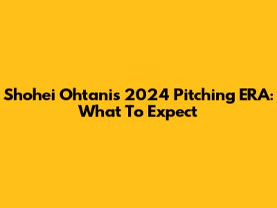 Shohei Ohtani's 2024 Pitching ERA: What To Expect