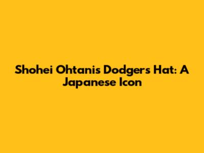 Shohei Ohtani's Dodgers Hat: A Japanese Icon