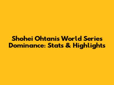 Shohei Ohtani's World Series Dominance: Stats & Highlights