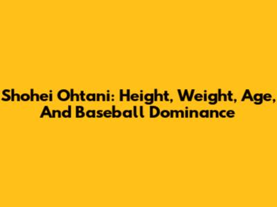Shohei Ohtani: Height, Weight, Age, And Baseball Dominance