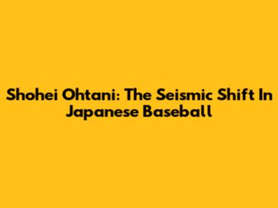 Shohei Ohtani: The Seismic Shift In Japanese Baseball