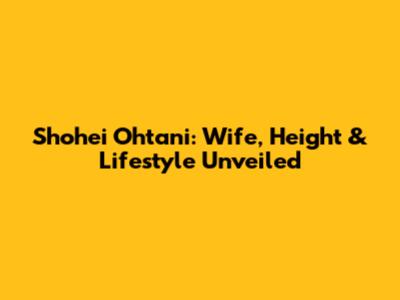 Shohei Ohtani: Wife, Height & Lifestyle Unveiled