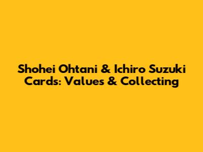 Shohei Ohtani & Ichiro Suzuki Cards: Values & Collecting