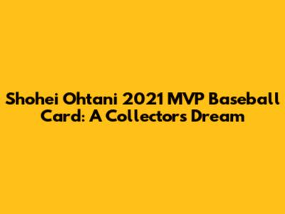 Shohei Ohtani 2021 MVP Baseball Card: A Collector's Dream