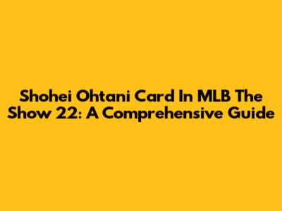 Shohei Ohtani Card In MLB The Show 22: A Comprehensive Guide