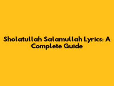 Sholatullah Salamullah Lyrics: A Complete Guide