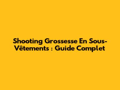 Shooting Grossesse En Sous-Vêtements : Guide Complet