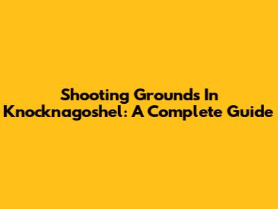 Shooting Grounds In Knocknagoshel: A Complete Guide