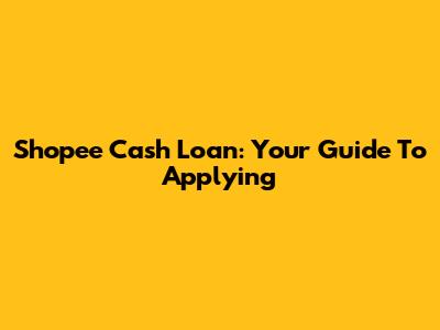 Shopee Cash Loan: Your Guide To Applying