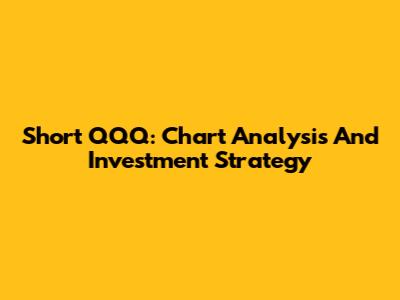Short QQQ: Chart Analysis And Investment Strategy