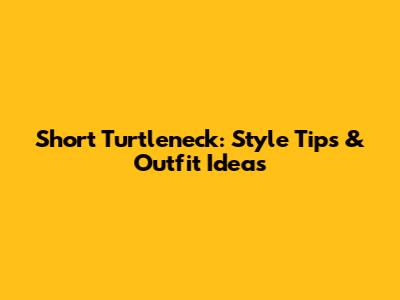 Short Turtleneck: Style Tips & Outfit Ideas