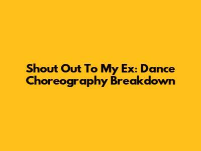 Shout Out To My Ex: Dance Choreography Breakdown