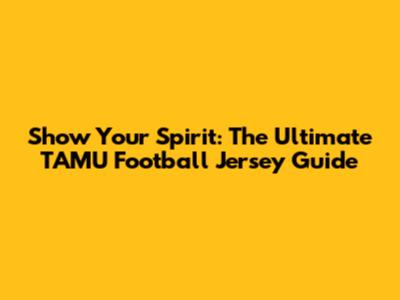 Show Your Spirit: The Ultimate TAMU Football Jersey Guide