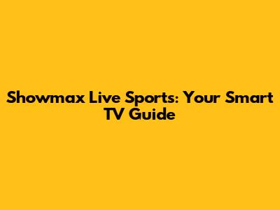 Showmax Live Sports: Your Smart TV Guide