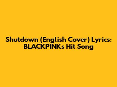 Shutdown (English Cover) Lyrics: BLACKPINK's Hit Song