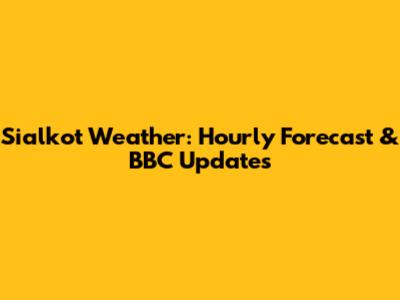 Sialkot Weather: Hourly Forecast & BBC Updates