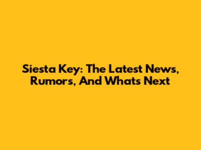 Siesta Key: The Latest News, Rumors, And What's Next