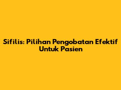 Sifilis: Pilihan Pengobatan Efektif Untuk Pasien